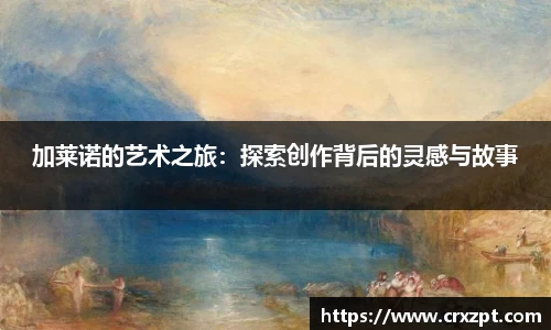 加莱诺的艺术之旅：探索创作背后的灵感与故事