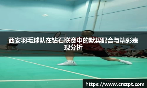 西安羽毛球队在钻石联赛中的默契配合与精彩表现分析