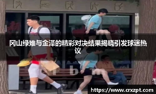 冈山绿雉与金泽的精彩对决结果揭晓引发球迷热议