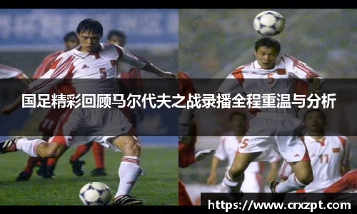 国足精彩回顾马尔代夫之战录播全程重温与分析