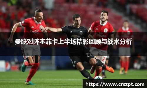 曼联对阵本菲卡上半场精彩回顾与战术分析