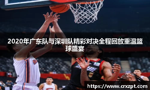 2020年广东队与深圳队精彩对决全程回放重温篮球盛宴