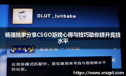 杨强独家分享CSGO游戏心得与技巧助你提升竞技水平