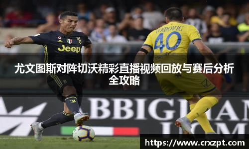 尤文图斯对阵切沃精彩直播视频回放与赛后分析全攻略