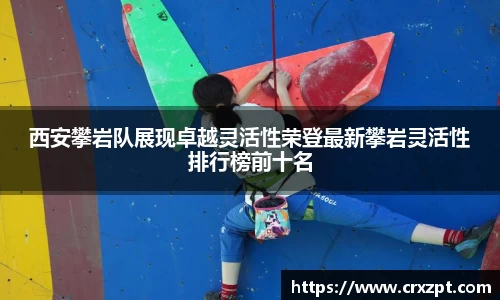 西安攀岩队展现卓越灵活性荣登最新攀岩灵活性排行榜前十名