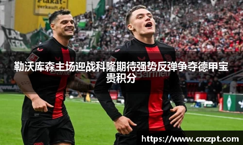 勒沃库森主场迎战科隆期待强势反弹争夺德甲宝贵积分